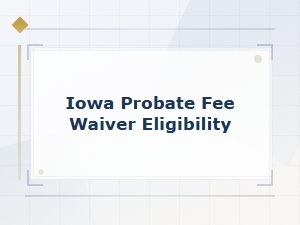 Who Qualifies for an Iowa Probate Fee Waiver?