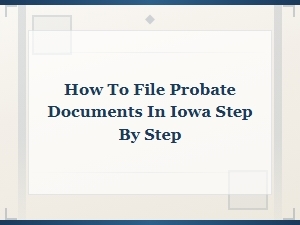 Step-By-Step Guide to Filing Probate in Iowa
