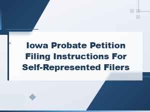 Iowa Probate Petition Filing Instructions for Self-Represented Filers