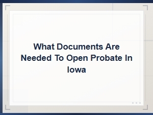 Documents Required to Open Probate in Iowa