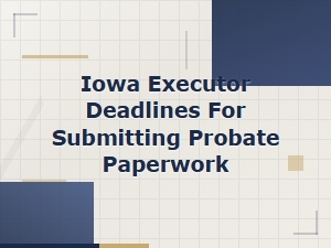 Iowa Executor Probate Filing Deadlines
