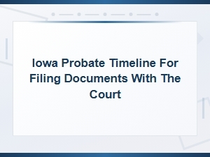 Iowa Probate Timeline: Filing Documents with the Court